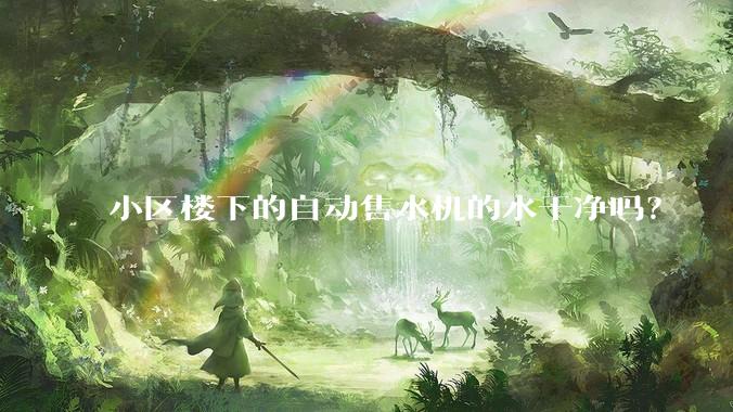 小区楼下的自动售水机的水干净吗？