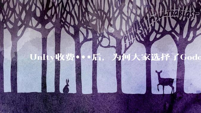 Unity收费***后，为何大家选择了Godot而不是Cocos？