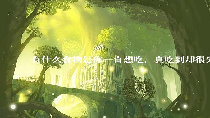 有什么食物是你一直想吃，真吃到却很失望的？