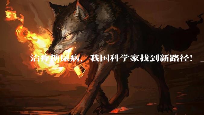 治疗糖尿病，我国科学家找到新路径！_胰岛_患者_血糖