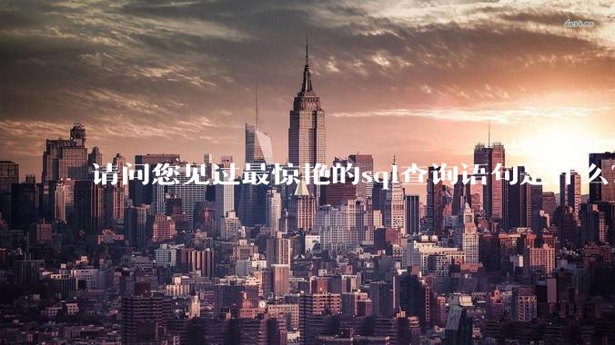 请问您见过最惊艳的sql查询语句是什么？