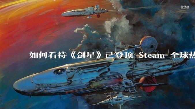 如何看待《剑星》已登顶 Steam 全球热销榜？