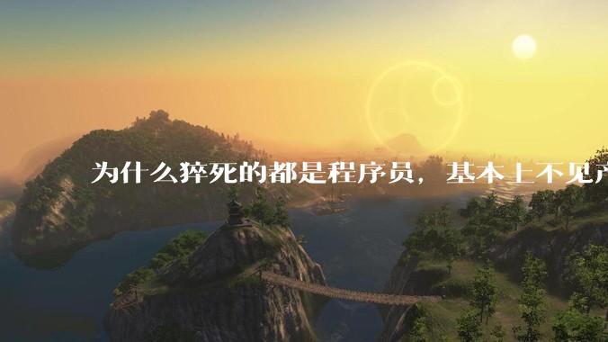 为什么猝死的都是程序员，基本上不见产品经理猝死呢？