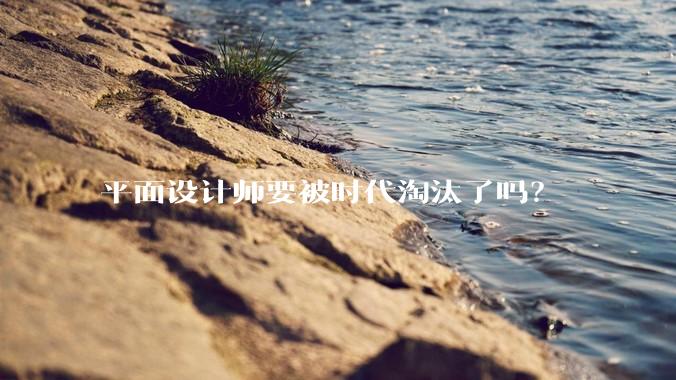 平面设计师要被时代淘汰了吗？